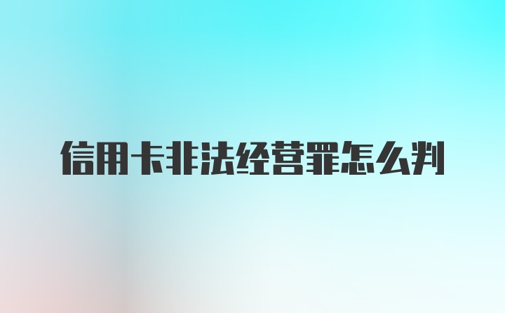 信用卡非法经营罪怎么判