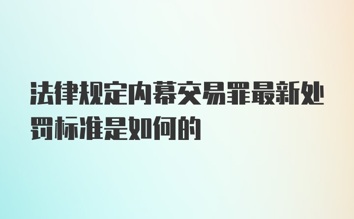 法律规定内幕交易罪最新处罚标准是如何的