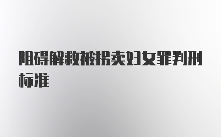 阻碍解救被拐卖妇女罪判刑标准