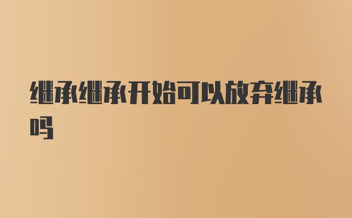 继承继承开始可以放弃继承吗