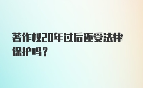 著作权20年过后还受法律保护吗？