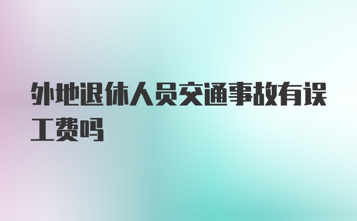 外地退休人员交通事故有误工费吗