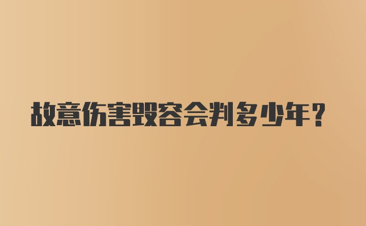 故意伤害毁容会判多少年？