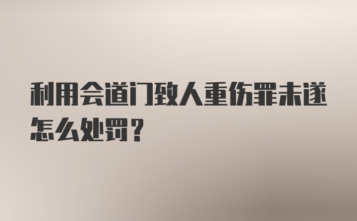 利用会道门致人重伤罪未遂怎么处罚？