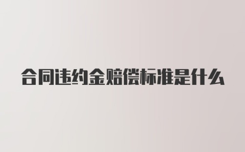 合同违约金赔偿标准是什么