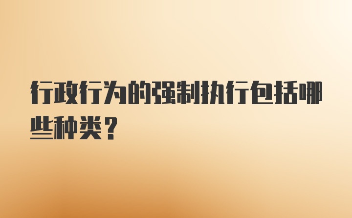 行政行为的强制执行包括哪些种类？