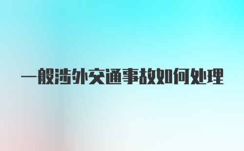 一般涉外交通事故如何处理