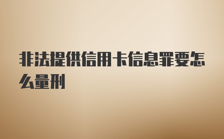 非法提供信用卡信息罪要怎么量刑