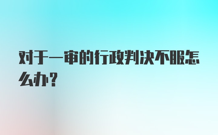 对于一审的行政判决不服怎么办？