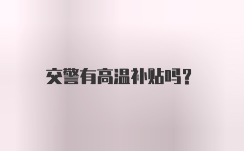 交警有高温补贴吗？