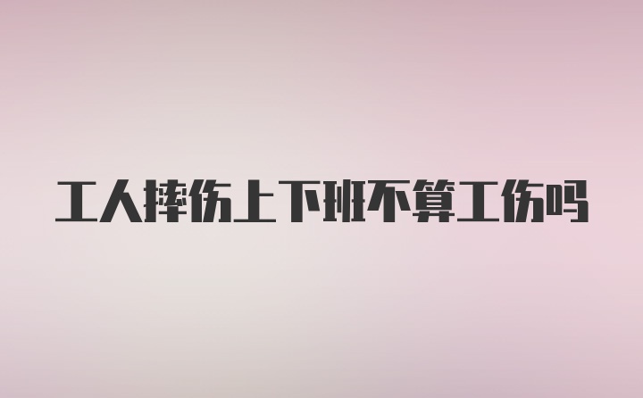 工人摔伤上下班不算工伤吗