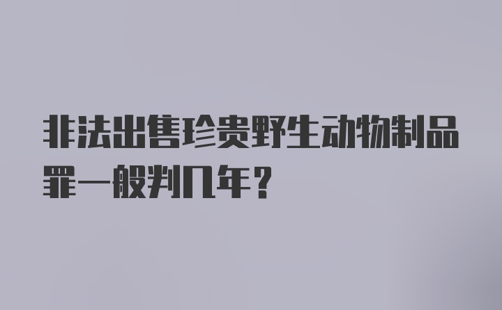 非法出售珍贵野生动物制品罪一般判几年?