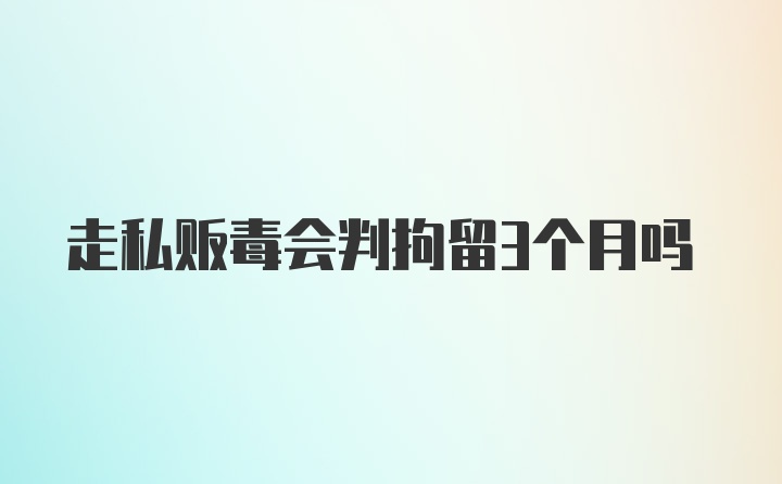 走私贩毒会判拘留3个月吗