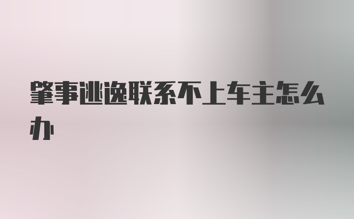 肇事逃逸联系不上车主怎么办