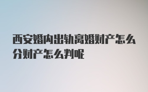 西安婚内出轨离婚财产怎么分财产怎么判呢