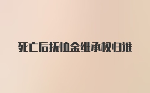 死亡后抚恤金继承权归谁