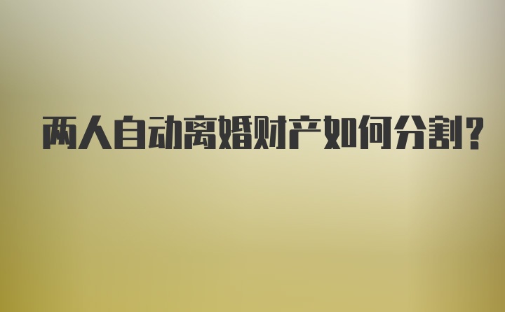 两人自动离婚财产如何分割？