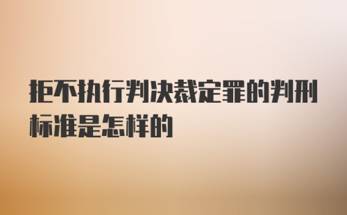 拒不执行判决裁定罪的判刑标准是怎样的