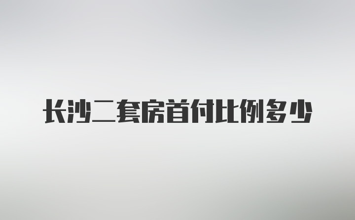 长沙二套房首付比例多少