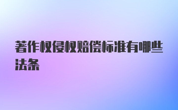 著作权侵权赔偿标准有哪些法条