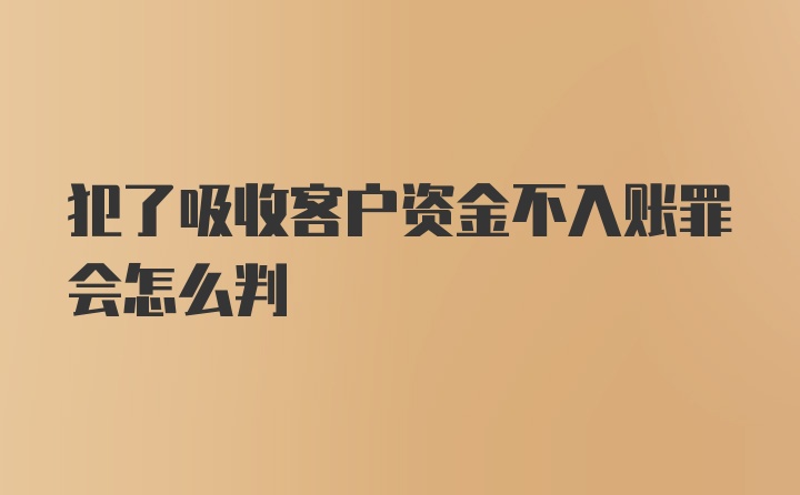 犯了吸收客户资金不入账罪会怎么判