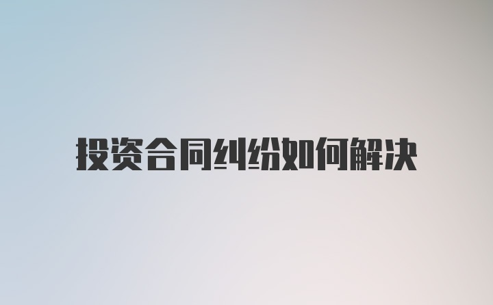 投资合同纠纷如何解决