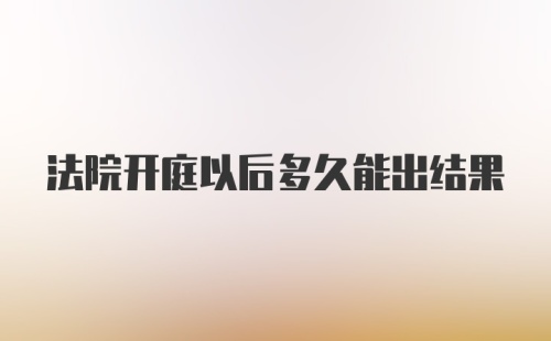 法院开庭以后多久能出结果