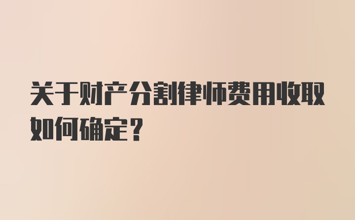 关于财产分割律师费用收取如何确定？