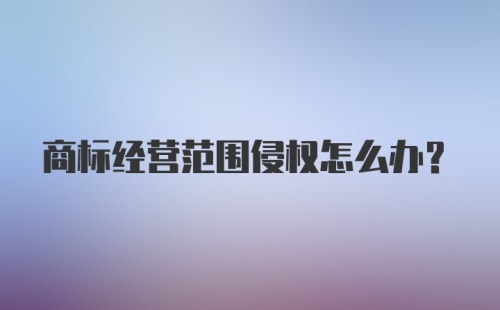 商标经营范围侵权怎么办？