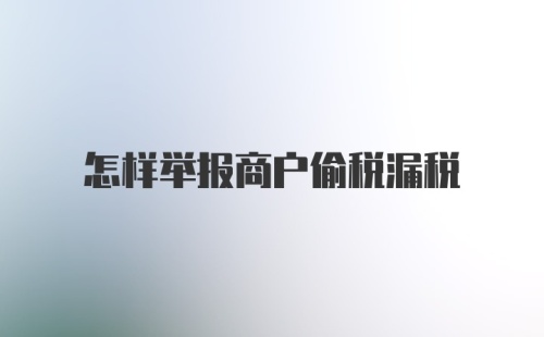 怎样举报商户偷税漏税