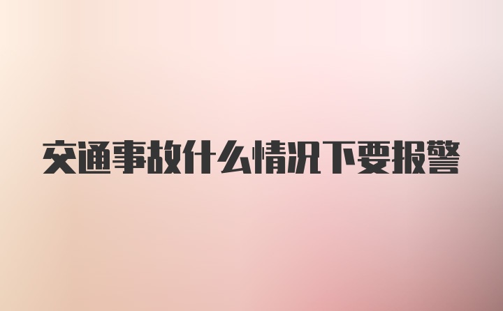 交通事故什么情况下要报警