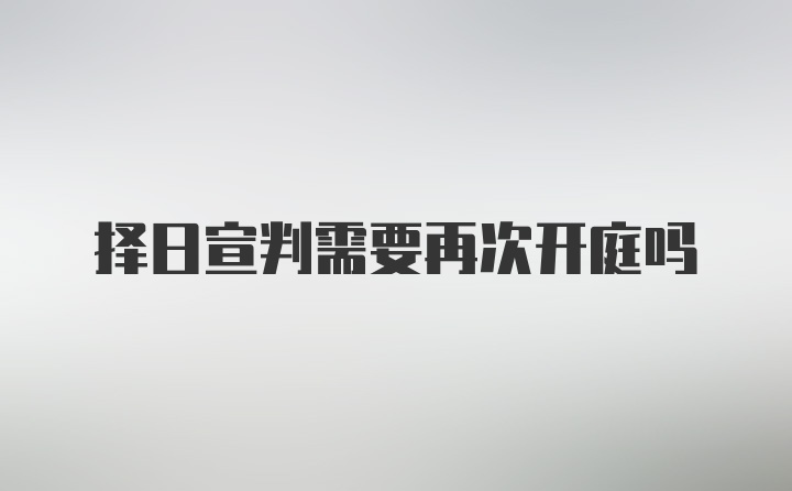 择日宣判需要再次开庭吗