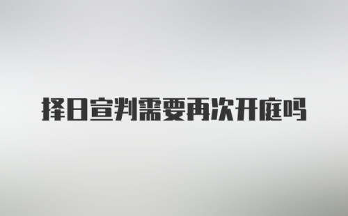 择日宣判需要再次开庭吗