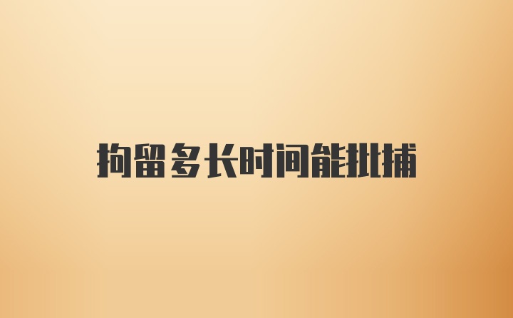 拘留多长时间能批捕