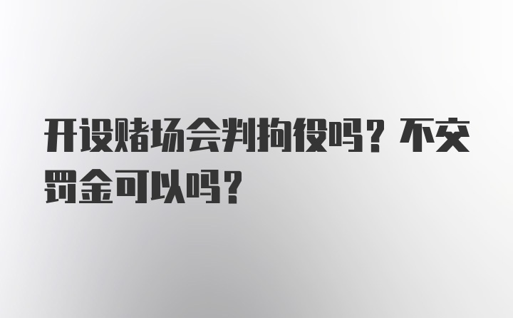 开设赌场会判拘役吗？不交罚金可以吗？