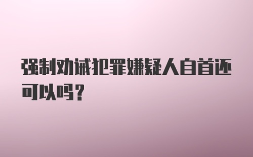 强制劝诫犯罪嫌疑人自首还可以吗？