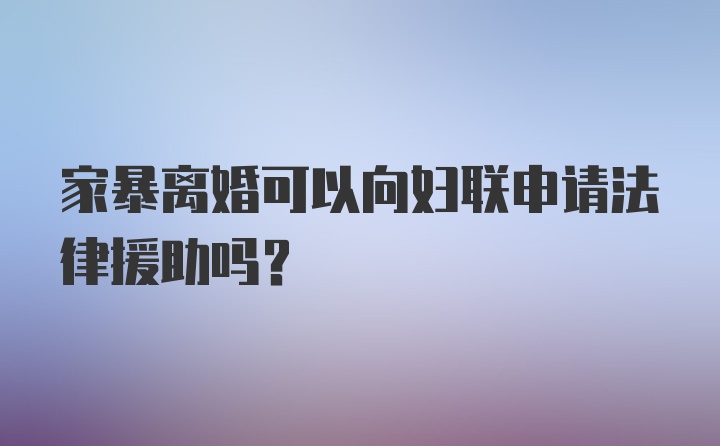 家暴离婚可以向妇联申请法律援助吗？