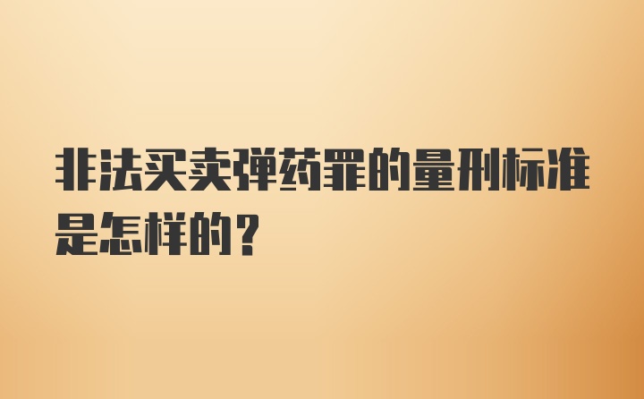 非法买卖弹药罪的量刑标准是怎样的？