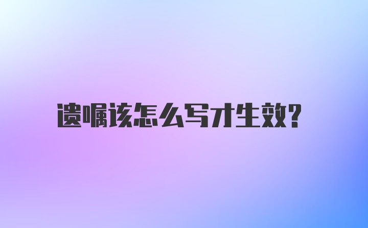 遗嘱该怎么写才生效？