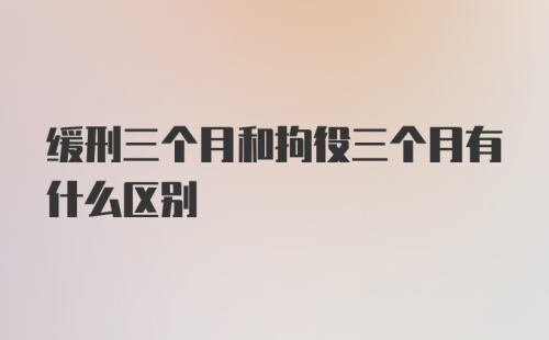 缓刑三个月和拘役三个月有什么区别