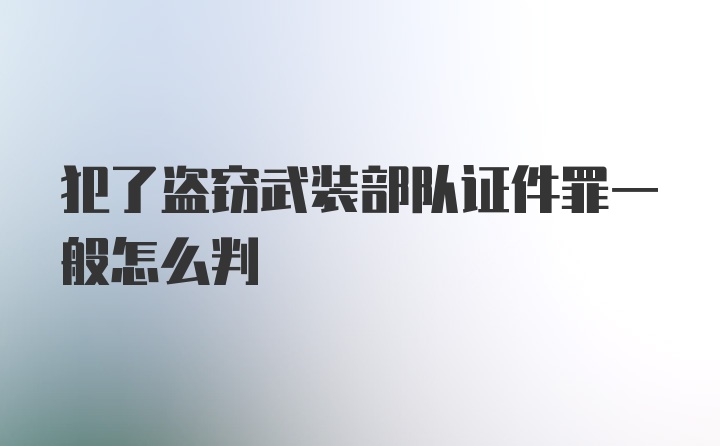 犯了盗窃武装部队证件罪一般怎么判