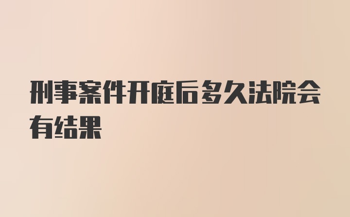 刑事案件开庭后多久法院会有结果