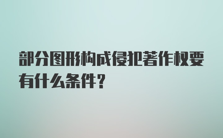 部分图形构成侵犯著作权要有什么条件？