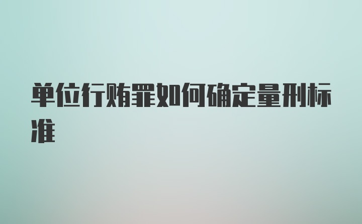 单位行贿罪如何确定量刑标准