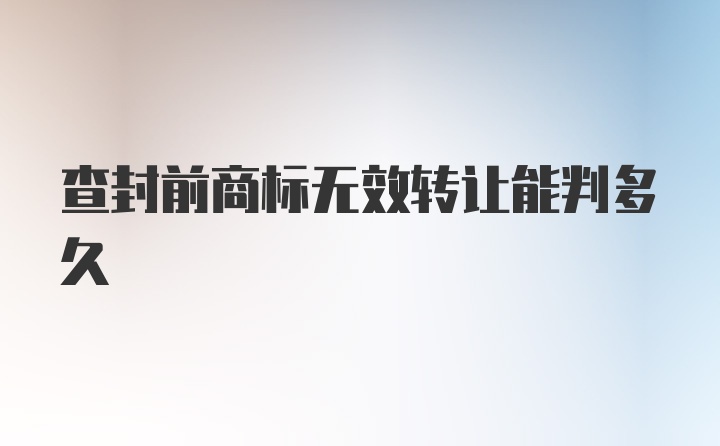 查封前商标无效转让能判多久