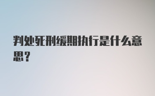 判处死刑缓期执行是什么意思？