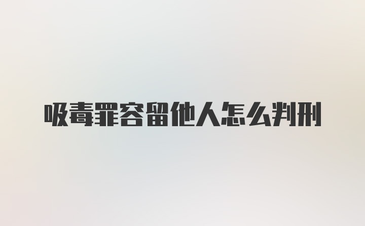 吸毒罪容留他人怎么判刑