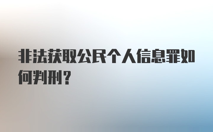 非法获取公民个人信息罪如何判刑？