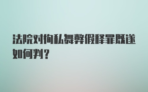 法院对徇私舞弊假释罪既遂如何判？