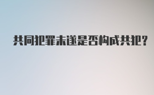 共同犯罪未遂是否构成共犯?